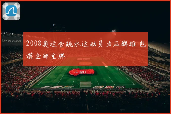 2008奥运会跳水运动员力压群雄 包揽全部金牌