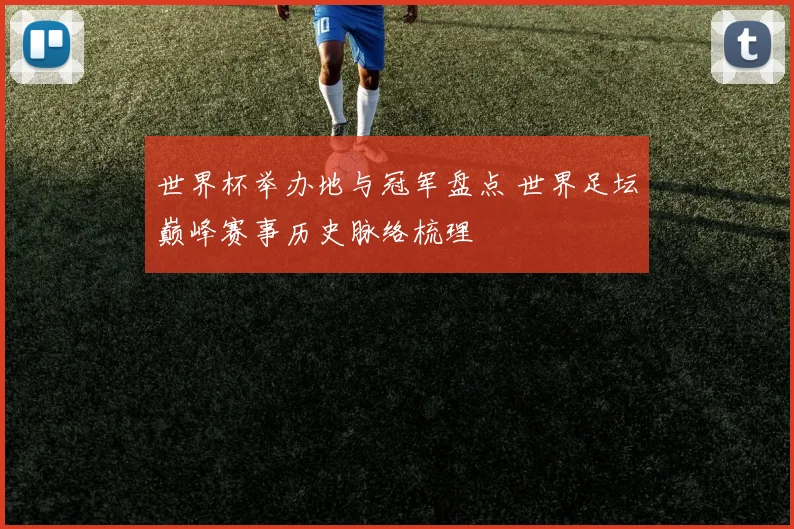 世界杯举办地与冠军盘点 世界足坛巅峰赛事历史脉络梳理