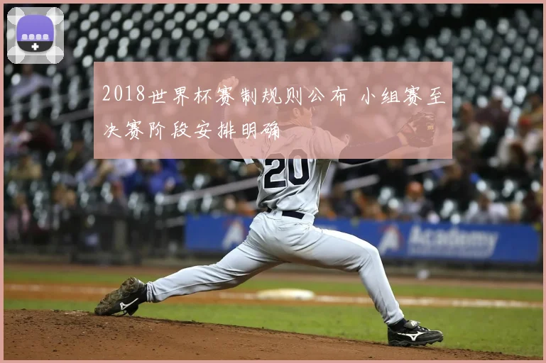 2018世界杯赛制规则公布 小组赛至决赛阶段安排明确