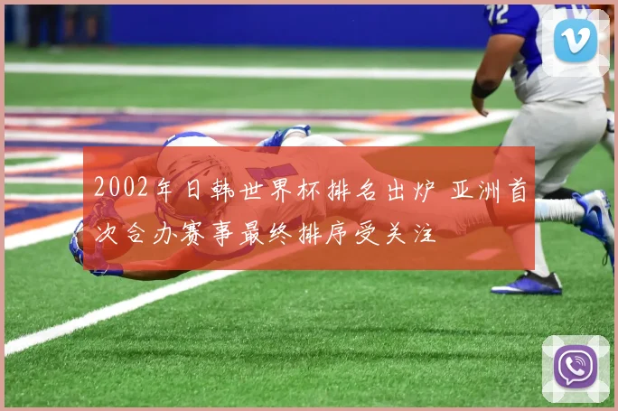 2002年日韩世界杯排名出炉 亚洲首次合办赛事最终排序受关注