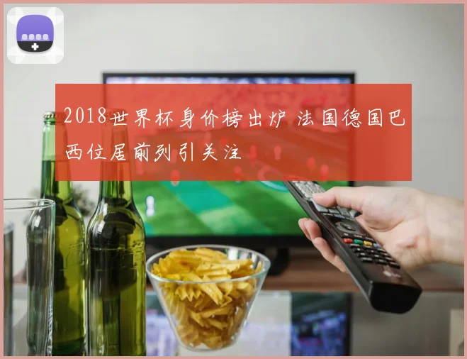 2018世界杯身价榜出炉 法国德国巴西位居前列引关注