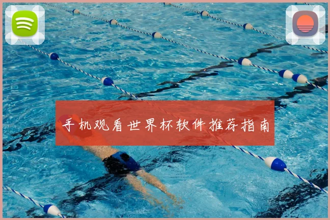 手机观看世界杯软件推荐指南