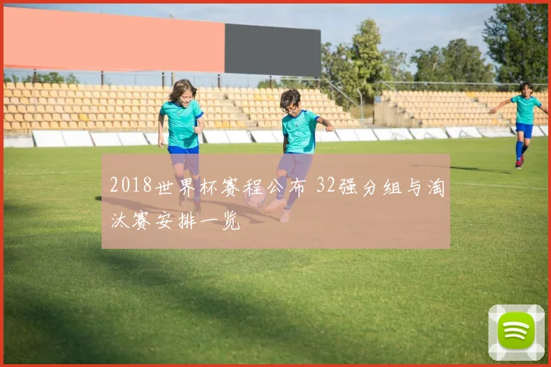 2018世界杯赛程公布 32强分组与淘汰赛安排一览