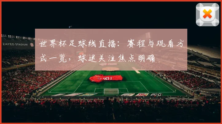 世界杯足球线直播：赛程与观看方式一览，球迷关注焦点明确